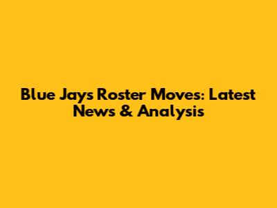 Blue Jays Roster Moves: Latest News & Analysis
