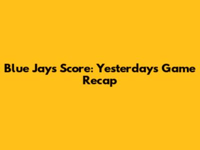 Blue Jays Score: Yesterday's Game Recap