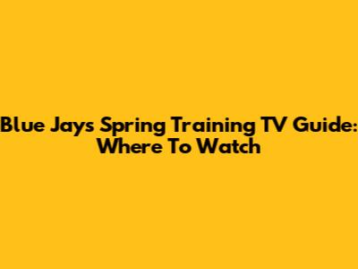 Blue Jays Spring Training TV Guide: Where To Watch