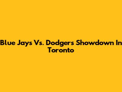 Blue Jays Vs. Dodgers Showdown In Toronto