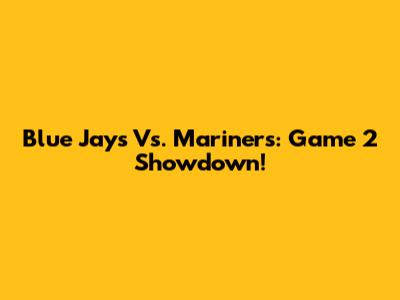 Blue Jays Vs. Mariners: Game 2 Showdown!