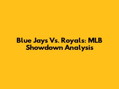 Blue Jays Vs. Royals: MLB Showdown Analysis