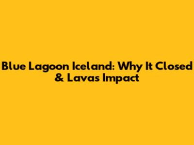 Blue Lagoon Iceland: Why It Closed & Lava's Impact