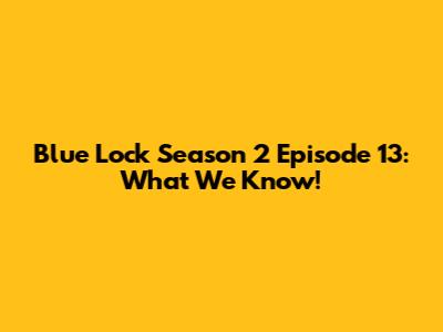 Blue Lock Season 2 Episode 13: What We Know!