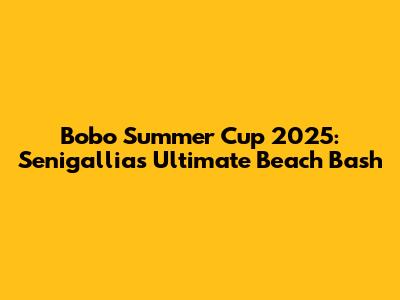 Bobo Summer Cup 2025: Senigallia's Ultimate Beach Bash