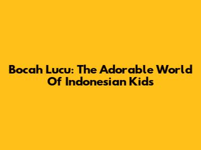 Bocah Lucu: The Adorable World Of Indonesian Kids