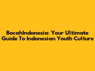 BocahIndonesia: Your Ultimate Guide To Indonesian Youth Culture