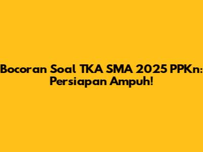 Bocoran Soal TKA SMA 2025 PPKn: Persiapan Ampuh!