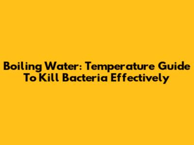 Boiling Water: Temperature Guide To Kill Bacteria Effectively
