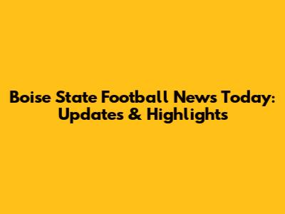 Boise State Football News Today: Updates & Highlights