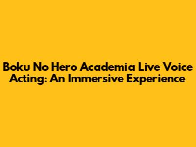 Boku No Hero Academia Live Voice Acting: An Immersive Experience
