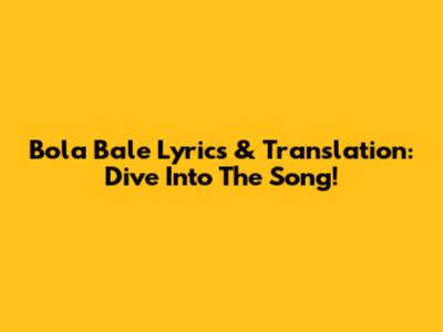 Bola Bale Lyrics & Translation: Dive Into The Song!
