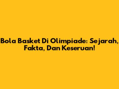 Bola Basket Di Olimpiade: Sejarah, Fakta, Dan Keseruan!