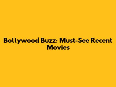 Bollywood Buzz: Must-See Recent Movies