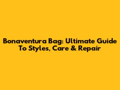 Bonaventura Bag: Ultimate Guide To Styles, Care & Repair