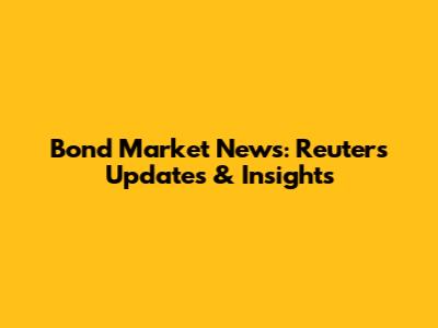 Bond Market News: Reuters Updates & Insights