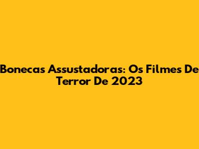 Bonecas Assustadoras: Os Filmes De Terror De 2023