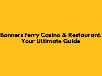 Bonners Ferry Casino & Restaurant: Your Ultimate Guide