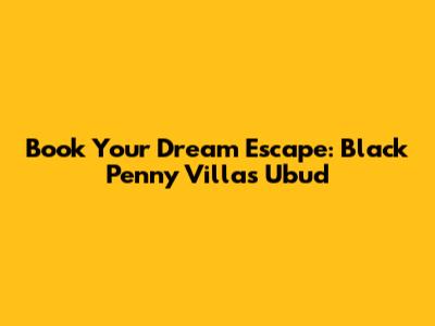 Book Your Dream Escape: Black Penny Villas Ubud