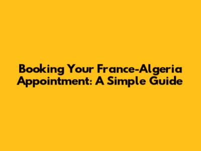 Booking Your France-Algeria Appointment: A Simple Guide