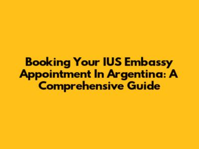 Booking Your IUS Embassy Appointment In Argentina: A Comprehensive Guide