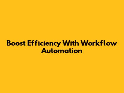 Boost Efficiency With Workflow Automation