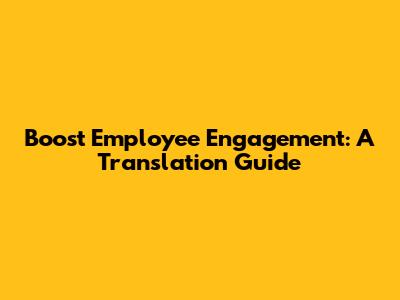 Boost Employee Engagement: A Translation Guide