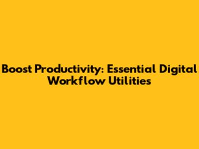 Boost Productivity: Essential Digital Workflow Utilities
