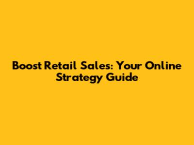 Boost Retail Sales: Your Online Strategy Guide