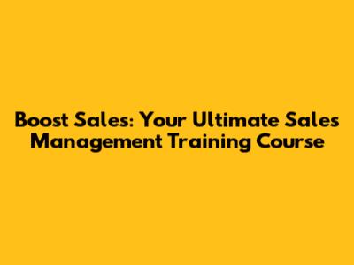 Boost Sales: Your Ultimate Sales Management Training Course
