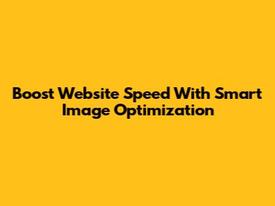 Boost Website Speed With Smart Image Optimization