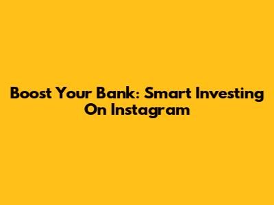 Boost Your Bank: Smart Investing On Instagram