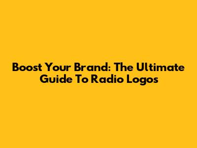 Boost Your Brand: The Ultimate Guide To Radio Logos
