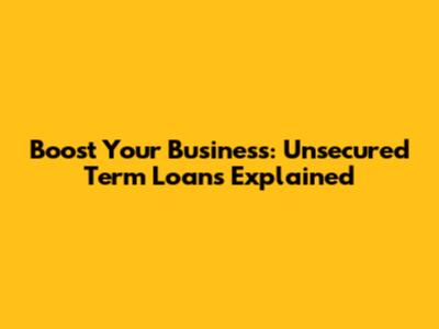 Boost Your Business: Unsecured Term Loans Explained