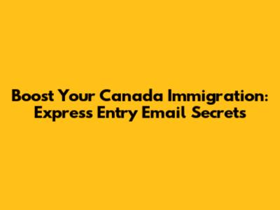 Boost Your Canada Immigration: Express Entry Email Secrets
