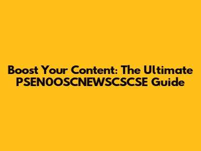 Boost Your Content: The Ultimate PSEN0OSCNEWSCSCSE Guide