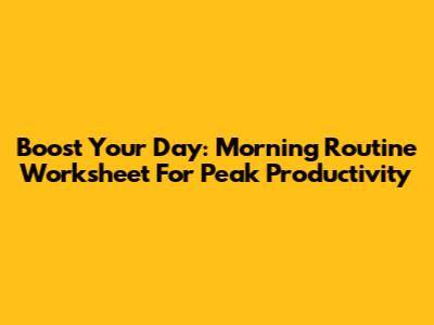 Boost Your Day: Morning Routine Worksheet For Peak Productivity