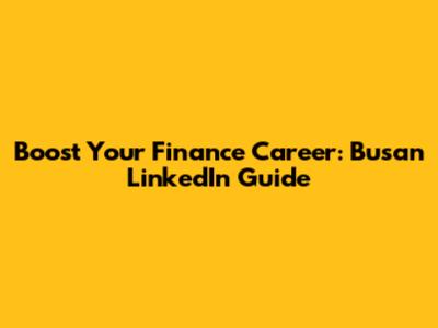 Boost Your Finance Career: Busan LinkedIn Guide