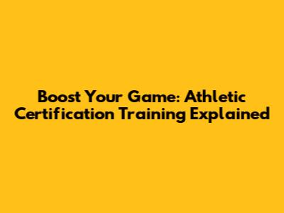 Boost Your Game: Athletic Certification Training Explained
