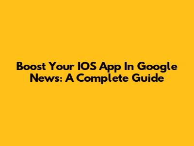 Boost Your IOS App In Google News: A Complete Guide