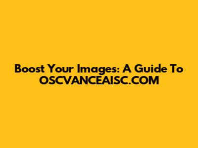 Boost Your Images: A Guide To OSCVANCEAISC.COM