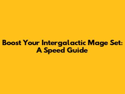 Boost Your Intergalactic Mage Set: A Speed Guide
