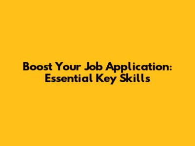 Boost Your Job Application: Essential Key Skills