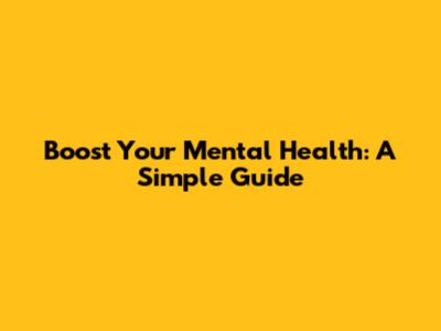 Boost Your Mental Health: A Simple Guide