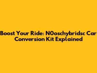 Boost Your Ride: N0oschybridsc Car Conversion Kit Explained