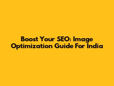 Boost Your SEO: Image Optimization Guide For India