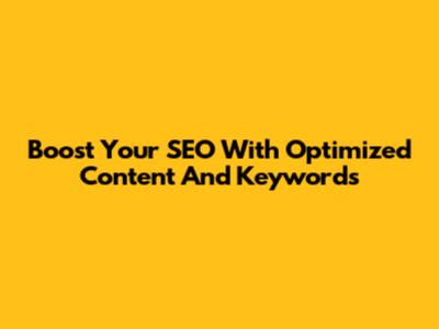 Boost Your SEO With Optimized Content And Keywords