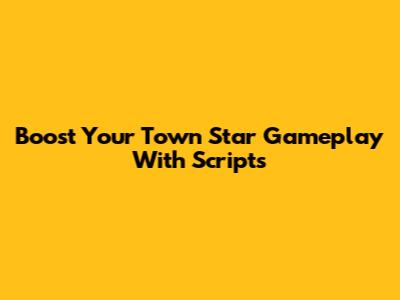 Boost Your Town Star Gameplay With Scripts
