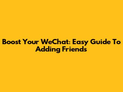 Boost Your WeChat: Easy Guide To Adding Friends