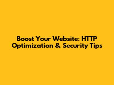 Boost Your Website: HTTP Optimization & Security Tips